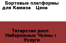 Бортовые платформы для Камаза › Цена ­ 115 000 - Татарстан респ., Набережные Челны г. Услуги » Другие   . Татарстан респ.
